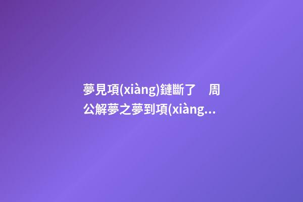 夢見項(xiàng)鏈斷了　周公解夢之夢到項(xiàng)鏈斷了
